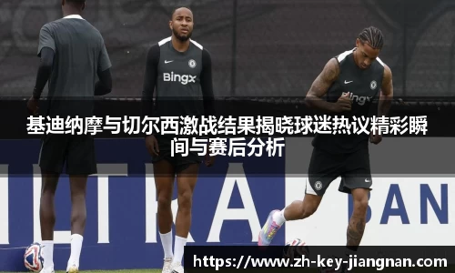 基迪纳摩与切尔西激战结果揭晓球迷热议精彩瞬间与赛后分析