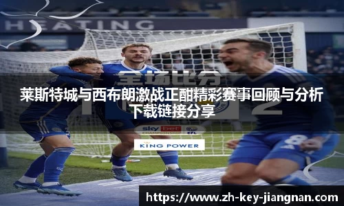莱斯特城与西布朗激战正酣精彩赛事回顾与分析下载链接分享