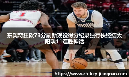 东契奇狂砍73分刷新现役得分纪录独行侠终结太阳队11连胜神话
