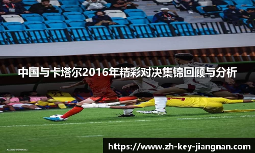 中国与卡塔尔2016年精彩对决集锦回顾与分析