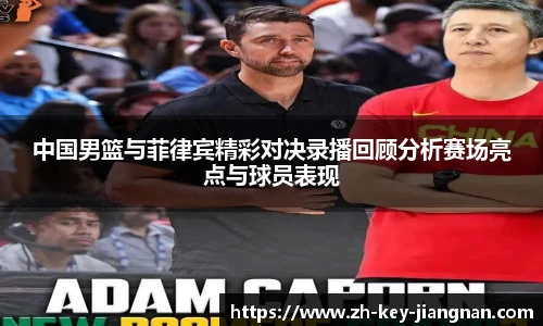 中国男篮与菲律宾精彩对决录播回顾分析赛场亮点与球员表现