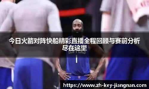 今日火箭对阵快船精彩直播全程回顾与赛前分析尽在这里