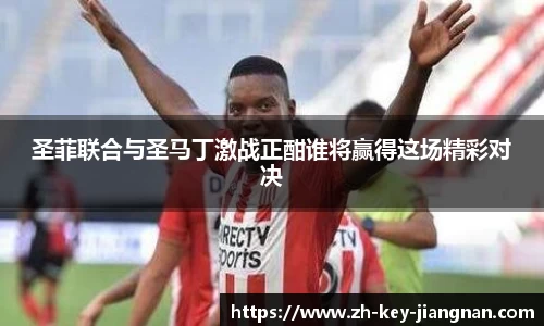 圣菲联合与圣马丁激战正酣谁将赢得这场精彩对决