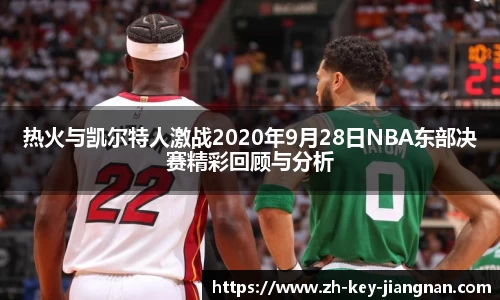 热火与凯尔特人激战2020年9月28日NBA东部决赛精彩回顾与分析