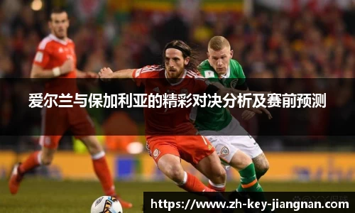 爱尔兰与保加利亚的精彩对决分析及赛前预测