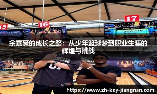 余嘉豪的成长之路：从少年篮球梦到职业生涯的辉煌与挑战