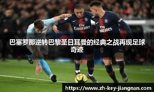 巴塞罗那逆转巴黎圣日耳曼的经典之战再现足球奇迹