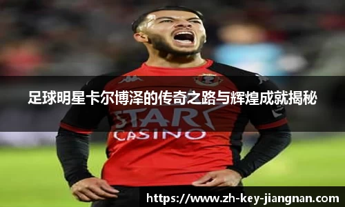 足球明星卡尔博泽的传奇之路与辉煌成就揭秘