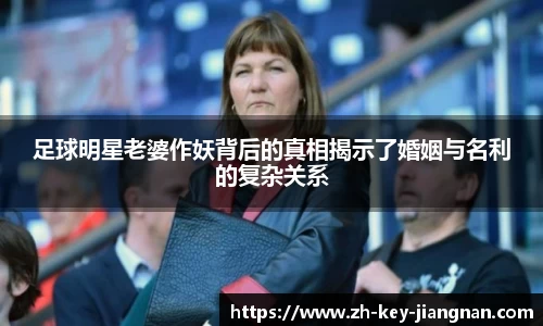 足球明星老婆作妖背后的真相揭示了婚姻与名利的复杂关系