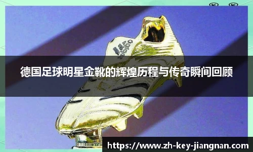 德国足球明星金靴的辉煌历程与传奇瞬间回顾