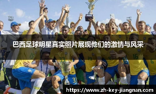 巴西足球明星真实照片展现他们的激情与风采