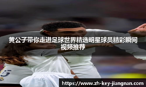 黄公子带你走进足球世界精选明星球员精彩瞬间视频推荐