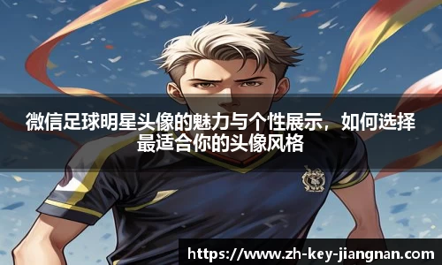 微信足球明星头像的魅力与个性展示,如何选择最适合你的头像风格