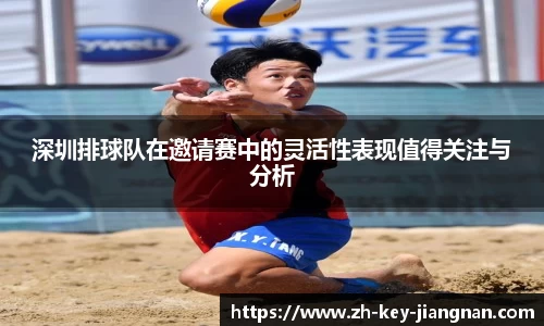 深圳排球队在邀请赛中的灵活性表现值得关注与分析