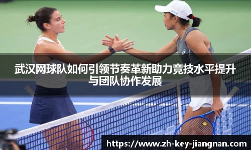 武汉网球队如何引领节奏革新助力竞技水平提升与团队协作发展