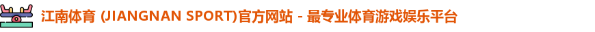 江南体育 (JIANGNAN SPORT)官方网站 - 最专业体育游戏娱乐平台